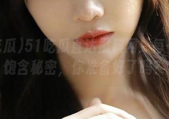 51吃瓜直达黑料网：每一口都饱含秘密，你准备好了吗？