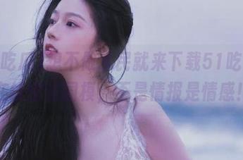 想不做水民就来下载51吃瓜，在线围住国模，不是情报是情感！
