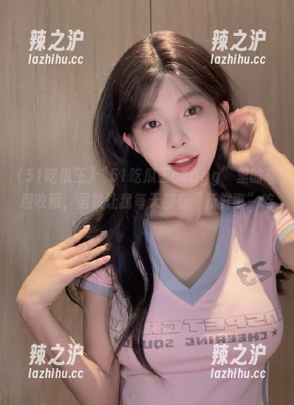 “51吃瓜王ccggg”里的奇趣收藏，居然让我每天都有“新鲜事”吃！
