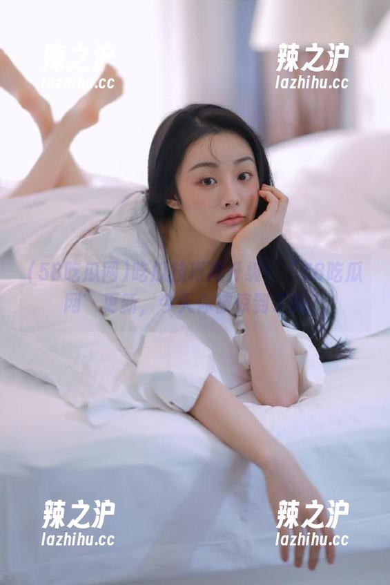 58吃瓜网 吃瓜技巧再升级!“58吃瓜网”更新,今天你被惊到了吗?