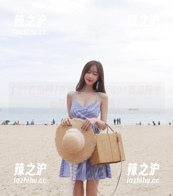 91吃瓜网 在线打分!你对91吃瓜网中心投票结果怎么看?