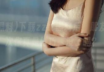 下载zztt黑料后，朋友说：这次你真是碰巧，没了吗？