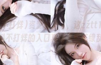 资源满天飞，这zztt15.su黑料不打烊的入口真让人眼花缭乱！