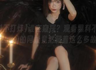 谁在窥探？观看黑料不打烊tttzzz.su的网址竟然藏着这么多故事！
