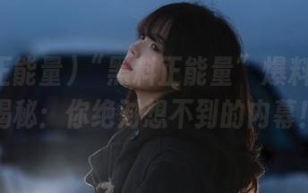 “黑料正能量”爆料链接大揭秘：你绝对想不到的内幕！