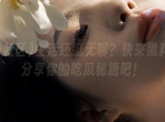 生活还挺无聊？快来黑料社区分享你的吃瓜秘籍吧！