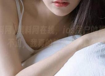 黑料网在线，ios用户的福音！不过，我真的能停下来吗？